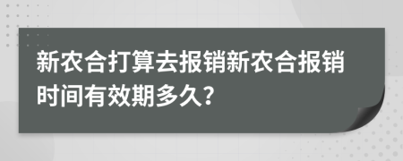 新农合打算去报销新农合报销时间有效期多久？