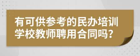 有可供参考的民办培训学校教师聘用合同吗？