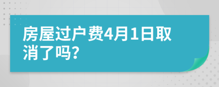 房屋过户费4月1日取消了吗？