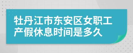 牡丹江市东安区女职工产假休息时间是多久