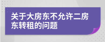 关于大房东不允许二房东转租的问题