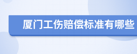 厦门工伤赔偿标准有哪些