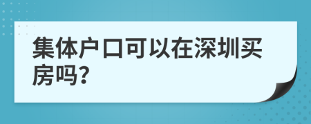 集体户口可以在深圳买房吗？