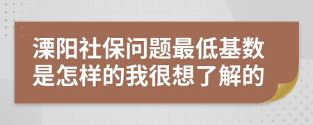 溧阳社保问题最低基数是怎样的我很想了解的