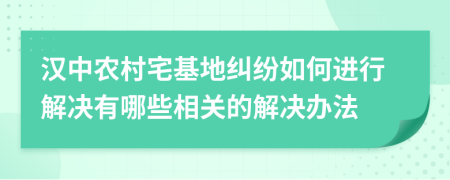 汉中农村宅基地纠纷如何进行解决有哪些相关的解决办法