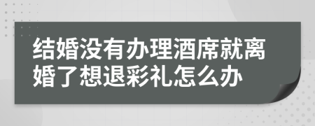 结婚没有办理酒席就离婚了想退彩礼怎么办