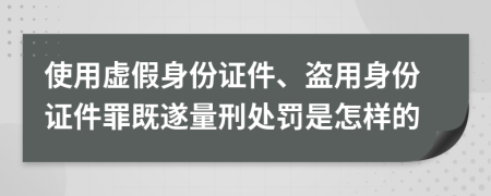 使用虚假身份证件、盗用身份证件罪既遂量刑处罚是怎样的