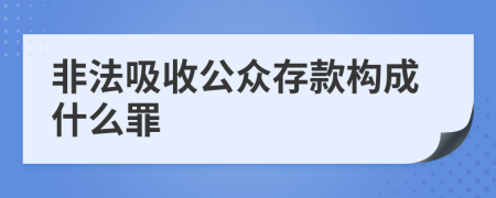 非法吸收公众存款构成什么罪