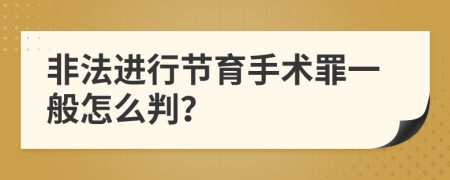 非法进行节育手术罪一般怎么判？