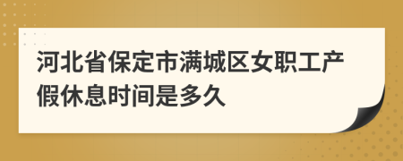 河北省保定市满城区女职工产假休息时间是多久