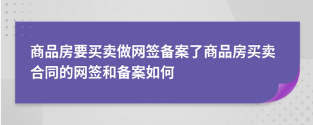 商品房要买卖做网签备案了商品房买卖合同的网签和备案如何