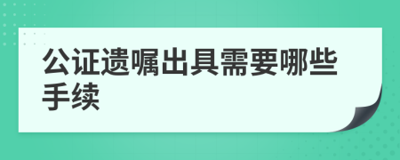 公证遗嘱出具需要哪些手续