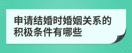 申请结婚时婚姻关系的积极条件有哪些