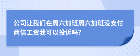 公司让我们在周六加班周六加班没支付两倍工资我可以投诉吗？