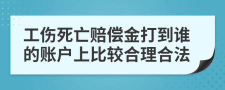 工伤死亡赔偿金打到谁的账户上比较合理合法