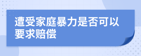 遭受家庭暴力是否可以要求赔偿