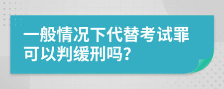 一般情况下代替考试罪可以判缓刑吗？