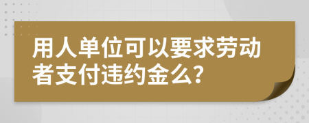 用人单位可以要求劳动者支付违约金么？