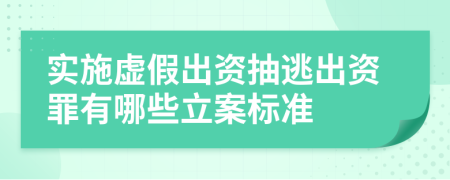 实施虚假出资抽逃出资罪有哪些立案标准