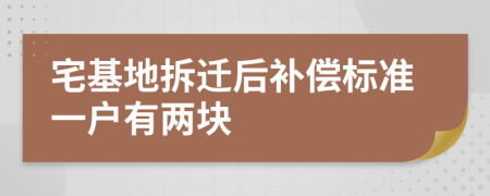 宅基地拆迁后补偿标准一户有两块