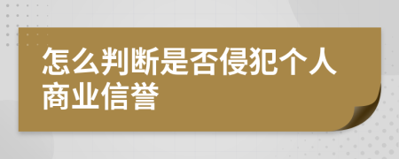 怎么判断是否侵犯个人商业信誉