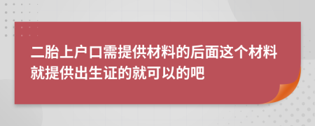 二胎上户口需提供材料的后面这个材料就提供出生证的就可以的吧