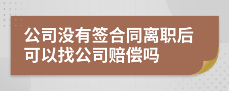 公司没有签合同离职后可以找公司赔偿吗