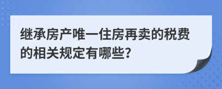 继承房产唯一住房再卖的税费的相关规定有哪些？