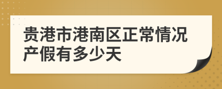 贵港市港南区正常情况产假有多少天