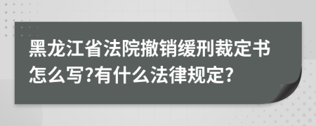 黑龙江省法院撤销缓刑裁定书怎么写?有什么法律规定?
