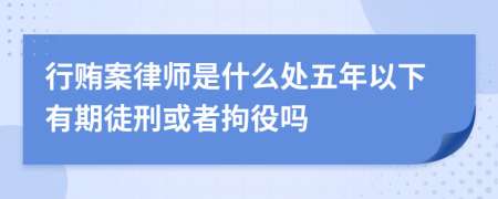行贿案律师是什么处五年以下有期徒刑或者拘役吗