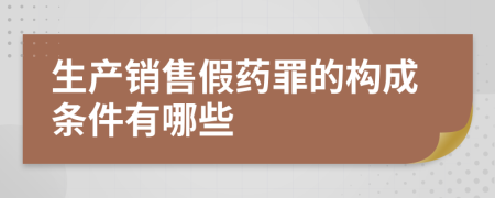 生产销售假药罪的构成条件有哪些