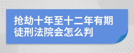 抢劫十年至十二年有期徒刑法院会怎么判