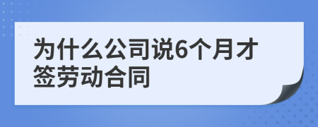 为什么公司说6个月才签劳动合同