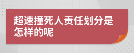 超速撞死人责任划分是怎样的呢