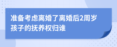 准备考虑离婚了离婚后2周岁孩子的抚养权归谁