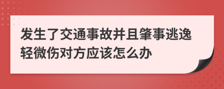 发生了交通事故并且肇事逃逸轻微伤对方应该怎么办