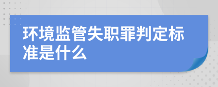 环境监管失职罪判定标准是什么