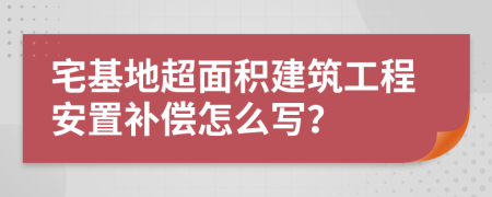 宅基地超面积建筑工程安置补偿怎么写？