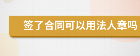 签了合同可以用法人章吗