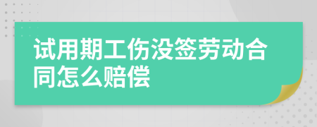 试用期工伤没签劳动合同怎么赔偿