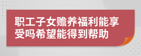 职工子女赡养福利能享受吗希望能得到帮助