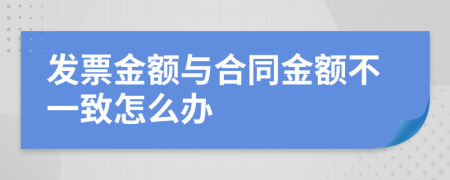 发票金额与合同金额不一致怎么办