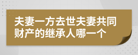 夫妻一方去世夫妻共同财产的继承人哪一个