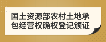 国土资源部农村土地承包经营权确权登记颁证