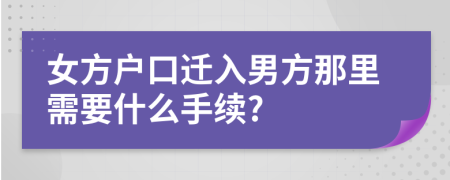 女方户口迁入男方那里需要什么手续?