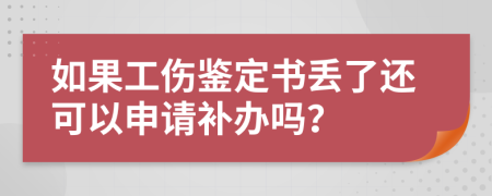 如果工伤鉴定书丢了还可以申请补办吗？