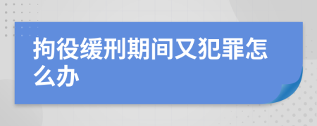 拘役缓刑期间又犯罪怎么办