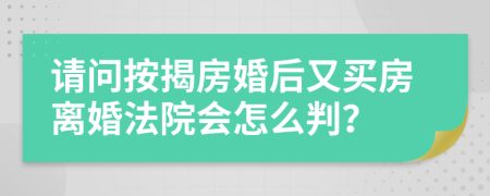 请问按揭房婚后又买房离婚法院会怎么判？