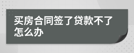 买房合同签了贷款不了怎么办